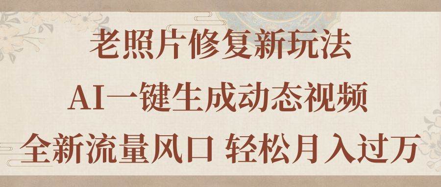 老照片修复新玩法，老照片AI一键生成动态视频 全新流量风口 轻松月入过万-小奔自媒体