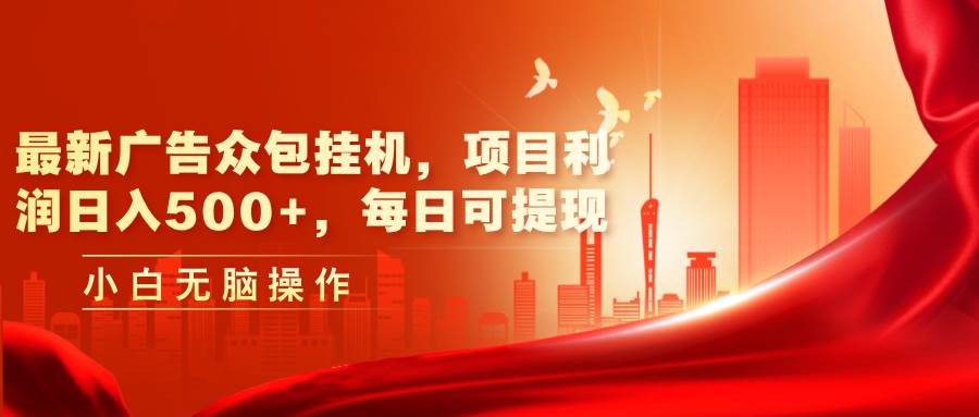 最新广告众包挂机，项目利润日入500+，每日可提现-小奔自媒体