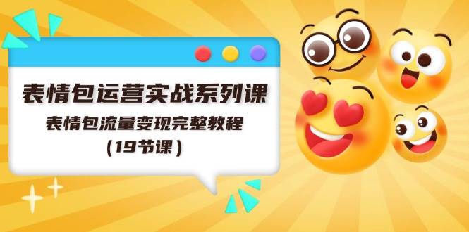 表情包运营实战系列课，表情包流量变现完整教程（19节课）-小奔自媒体